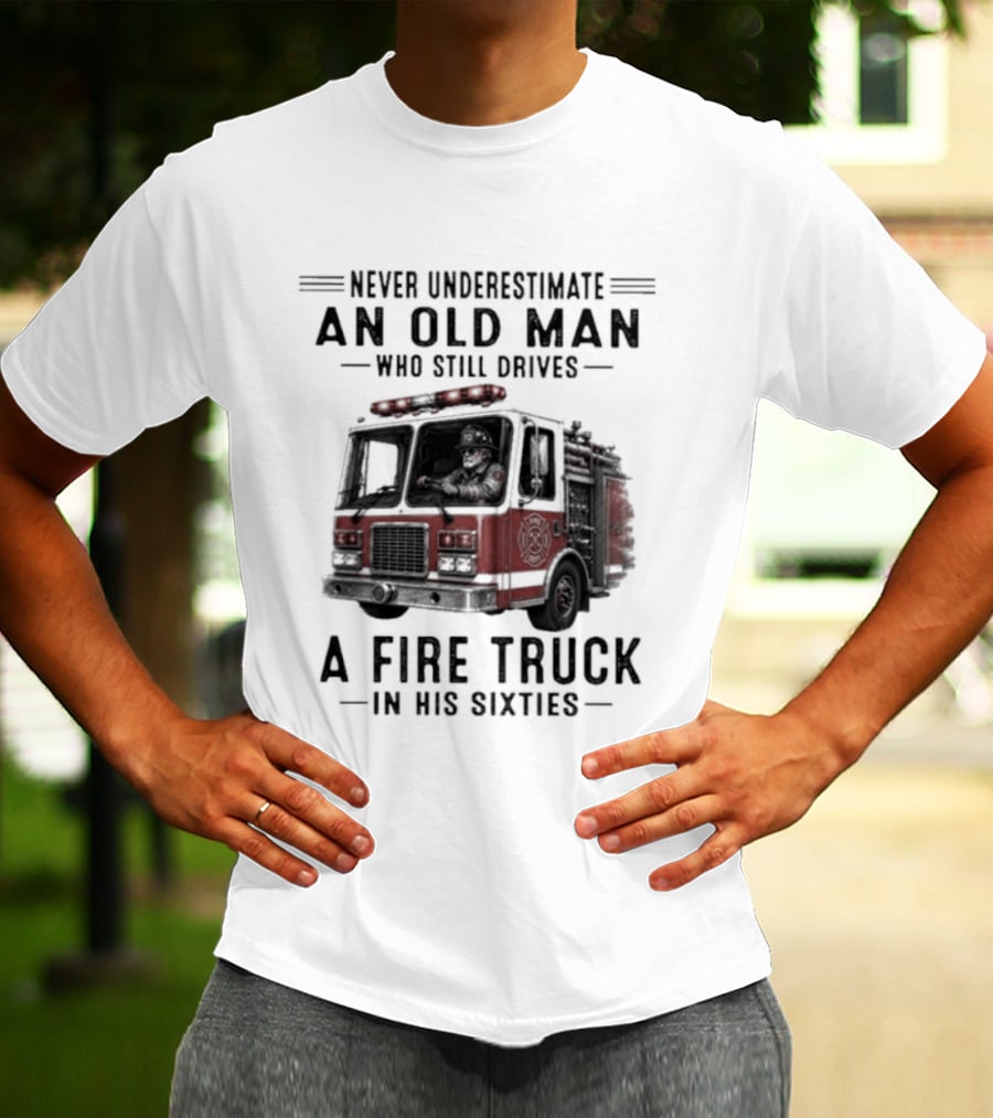 Never Underestimate An Old Man Driving A Fire Truck In His Sixties T-Shirt