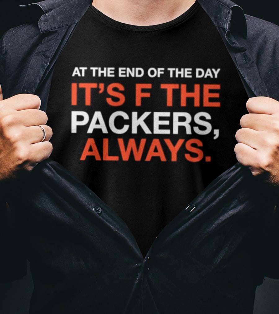 At The End Of The Day It's F The Packers Always T-Shirt