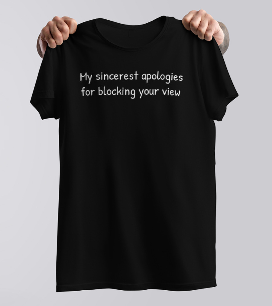 My Sincerest Apologies For Blocking Your View T-Shirt
