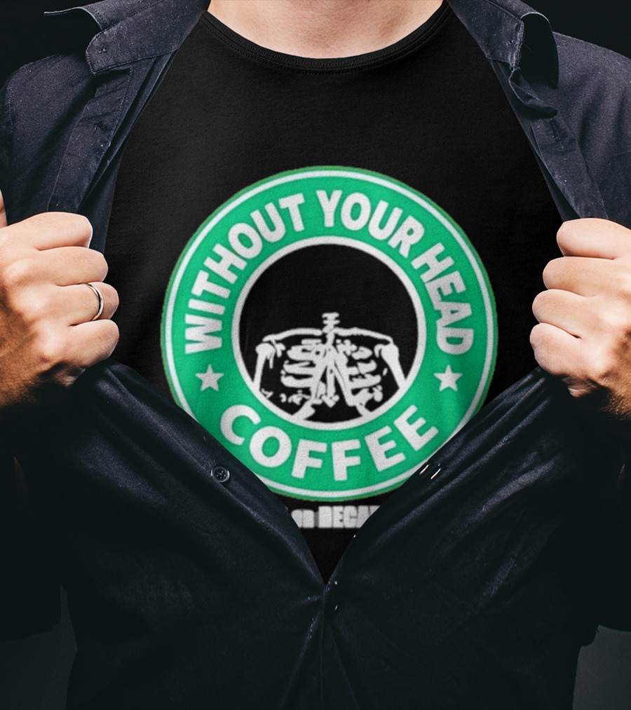 Without Your Head Coffee Skeleton Starbucks T-Shirt