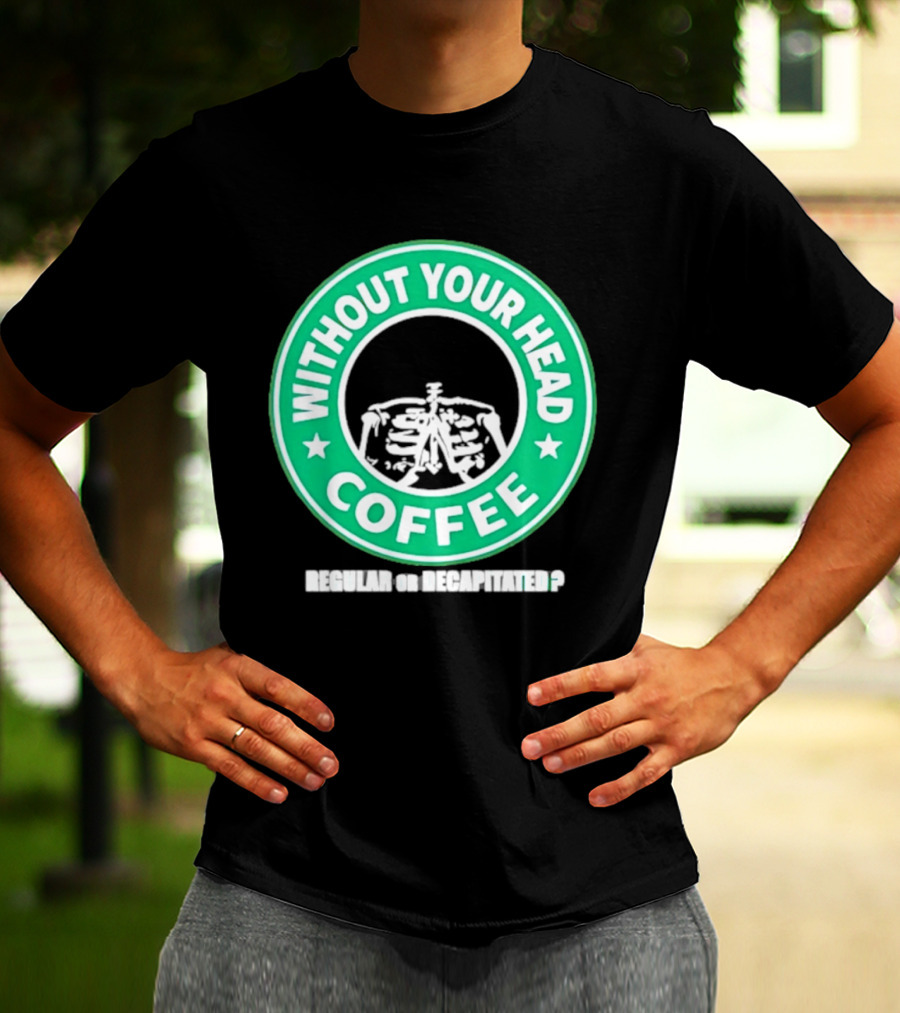 Without Your Head Coffee Skeleton Starbucks T-Shirt