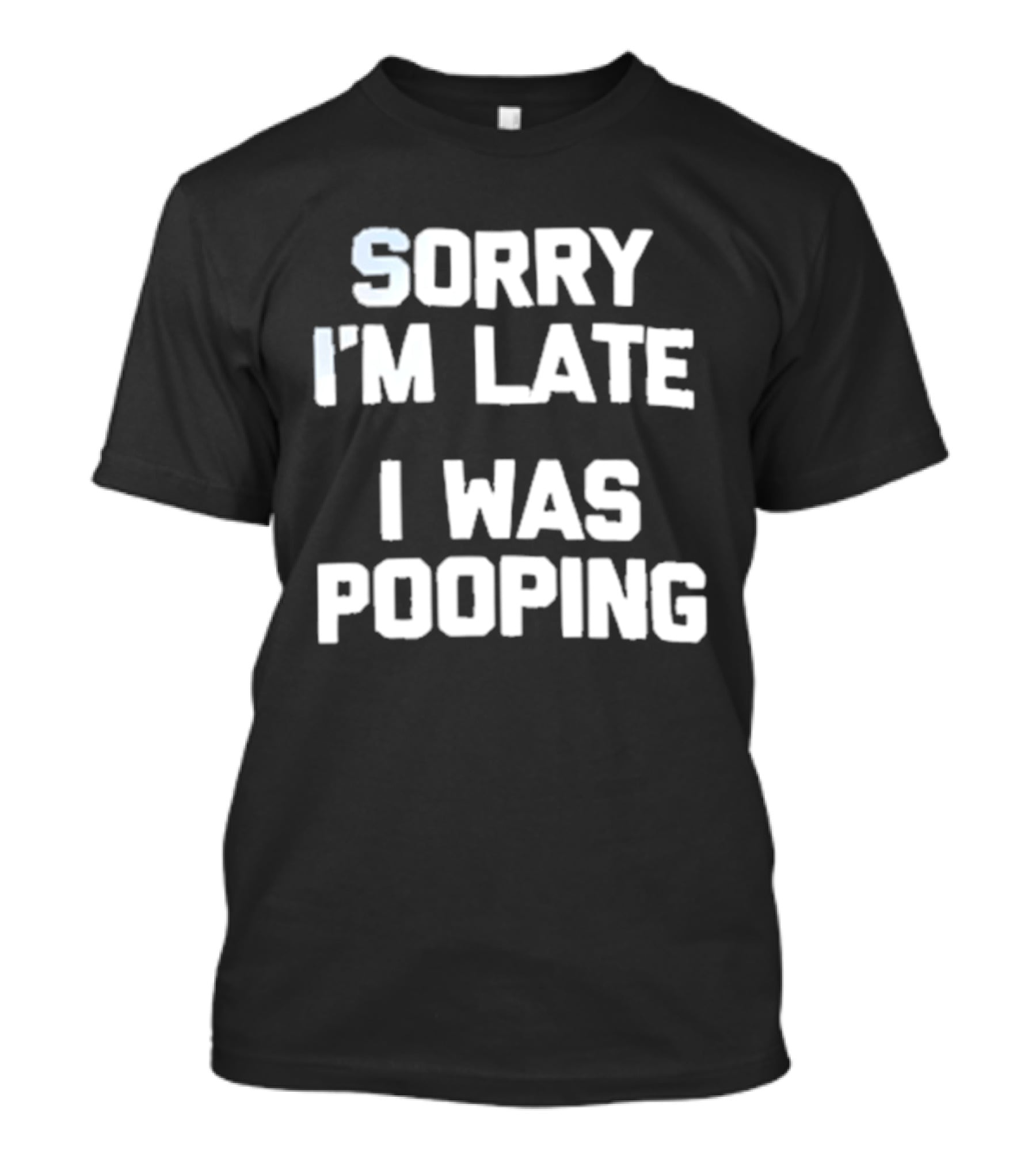 Sorry I'm Late I Was Pooping Humor Fun T-Shirt