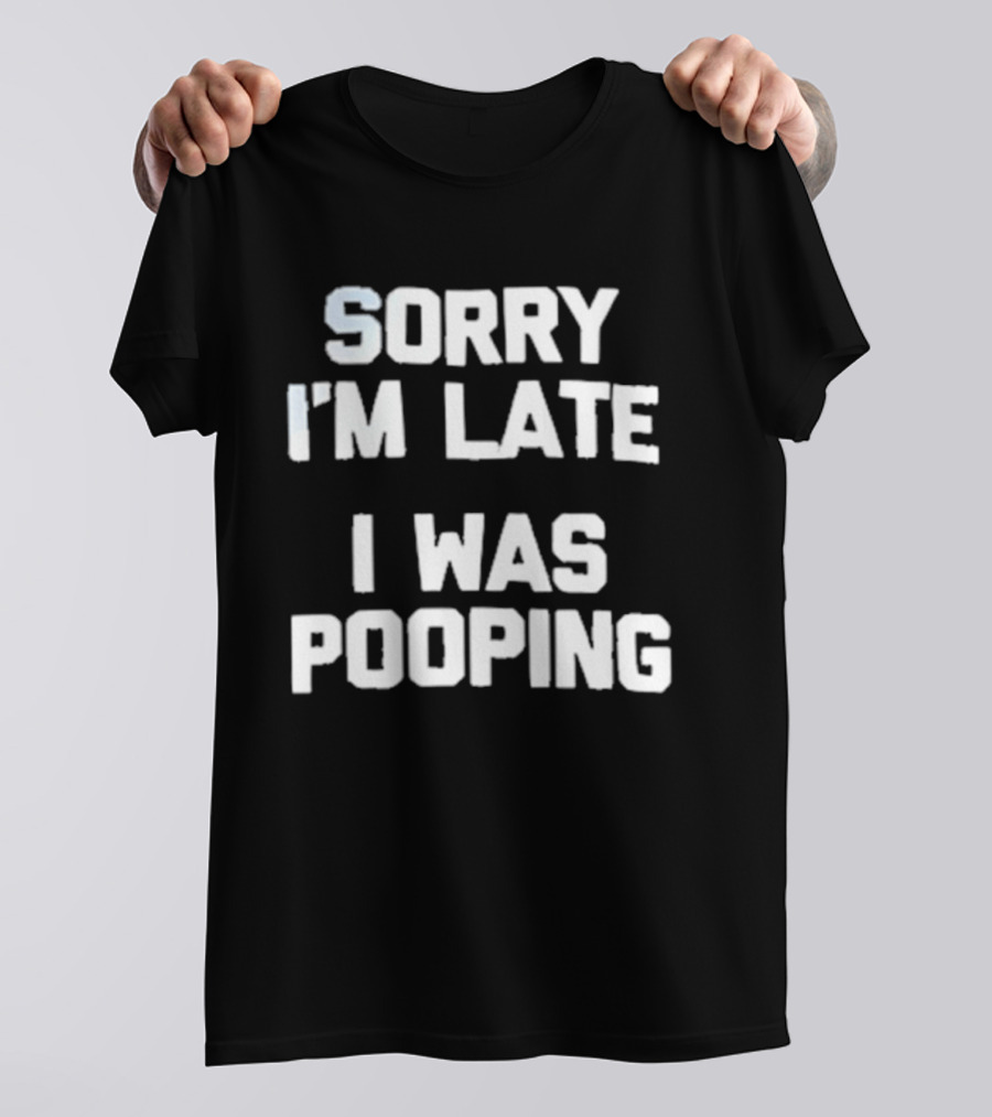 Sorry I'm Late I Was Pooping Humor Fun T-Shirt