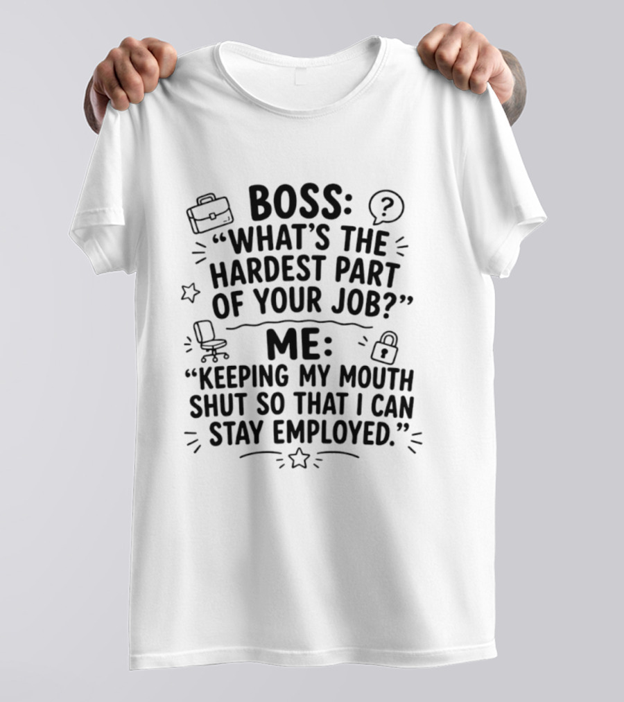 Boss What's The Hardest Part Of Your Job Keeping My Mouth Shut So That I Can Stay Employed T-Shirt