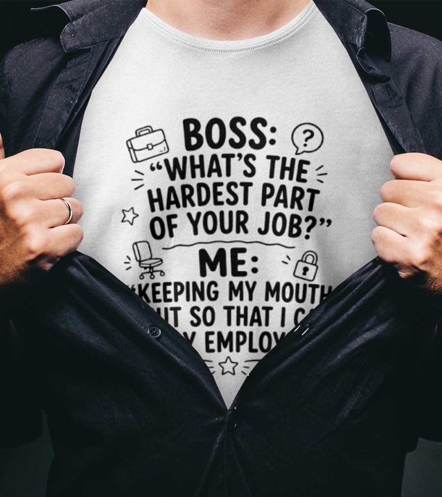Boss What's The Hardest Part Of Your Job Keeping My Mouth Shut So That I Can Stay Employed T-Shirt