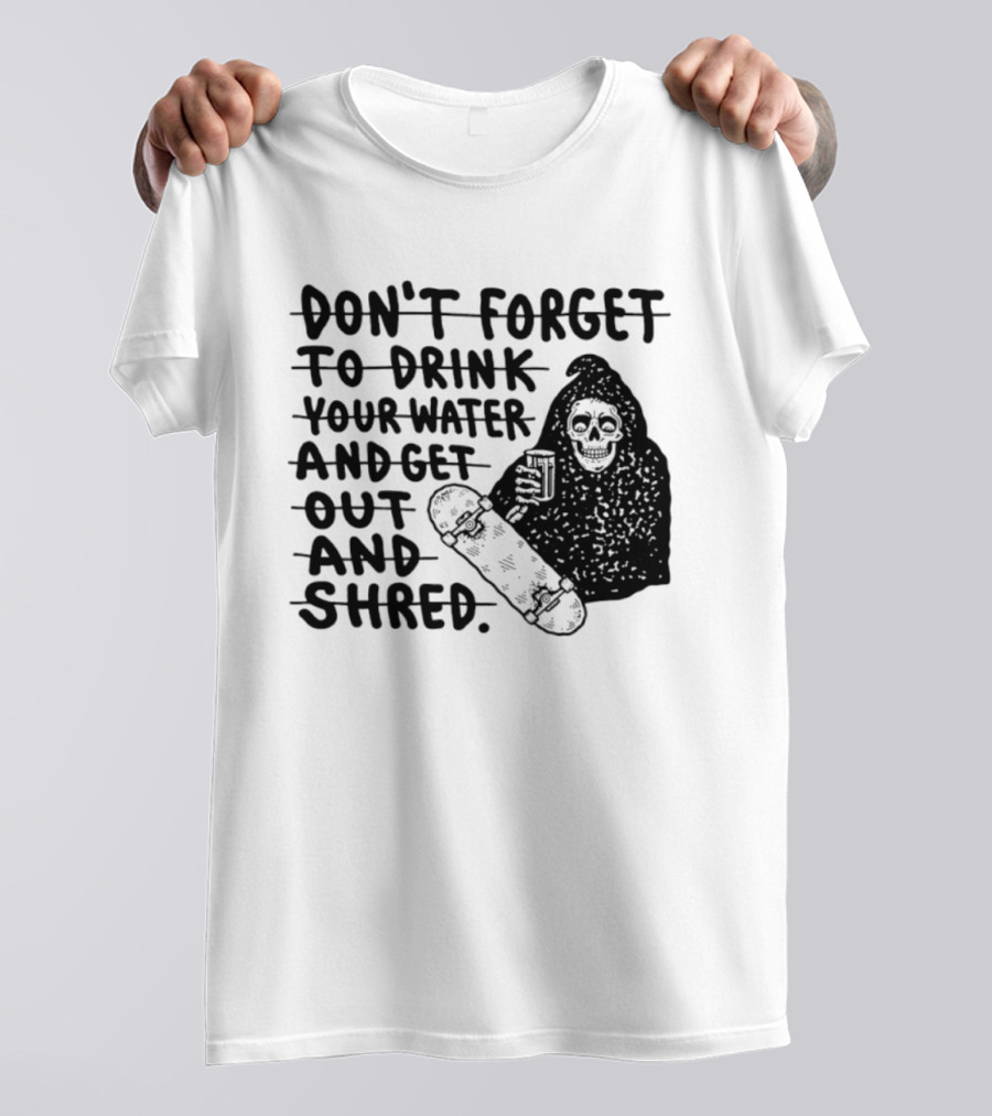 Don't Forget To Drink Your Water And Get Out And Shred Grim Reaper Skateboard T-Shirt