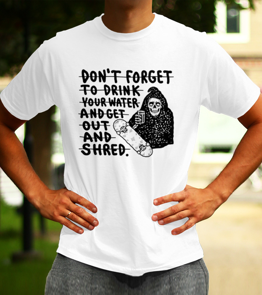 Don't Forget To Drink Your Water And Get Out And Shred Grim Reaper Skateboard T-Shirt