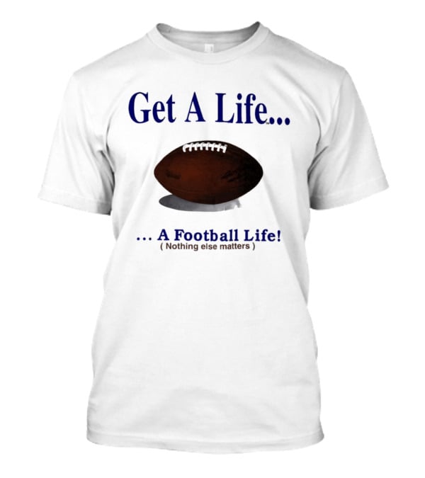 Get A Life A Football Life Nothing Else Matters T-Shirt