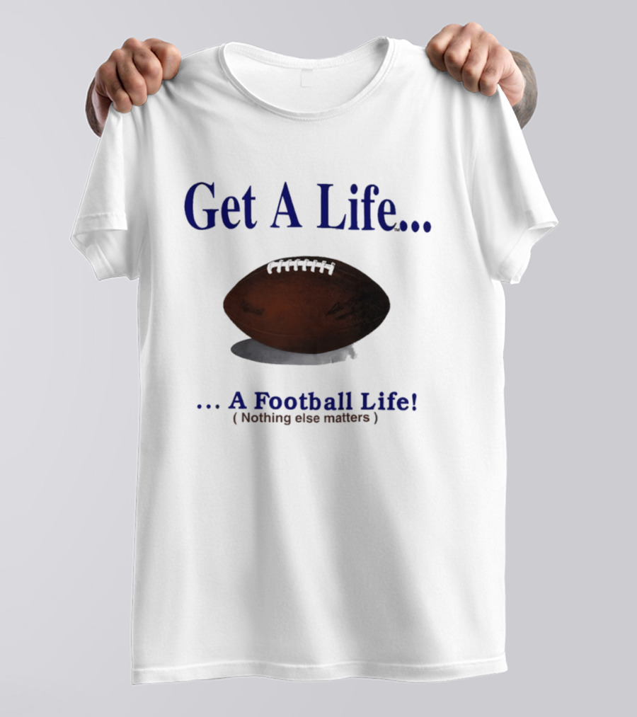 Get A Life A Football Life Nothing Else Matters T-Shirt