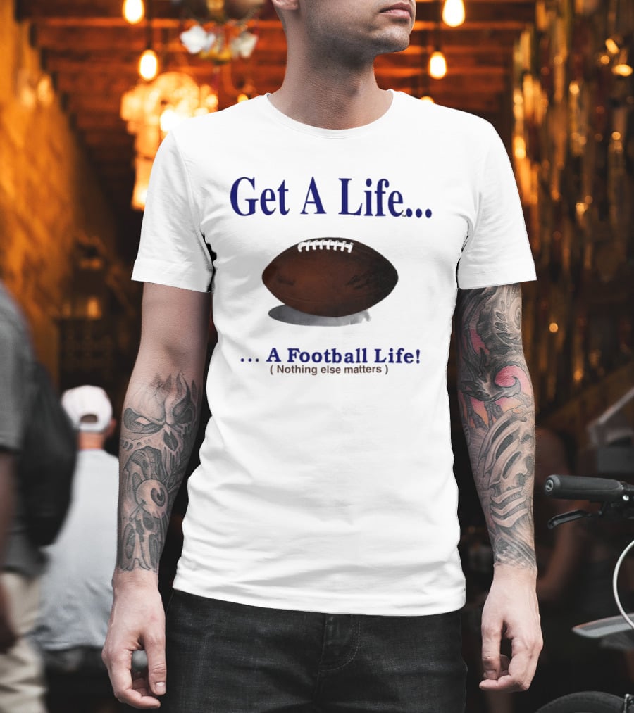 Get A Life A Football Life Nothing Else Matters T-Shirt