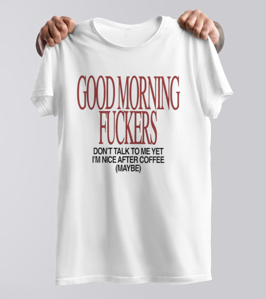Good Morning Fuckers Don't Talk To Me Yet I'm Nice After Coffee Maybe T-Shirt