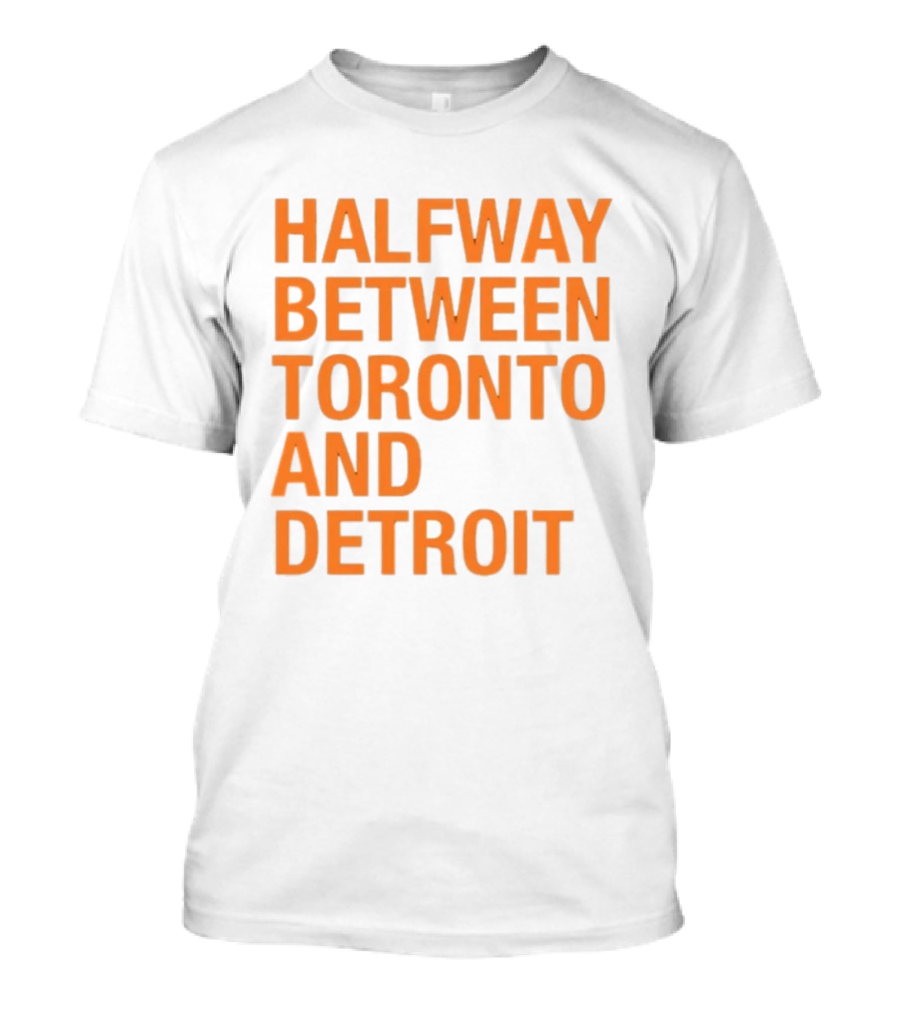 Halfway Between Toronto And Detroit T-Shirt