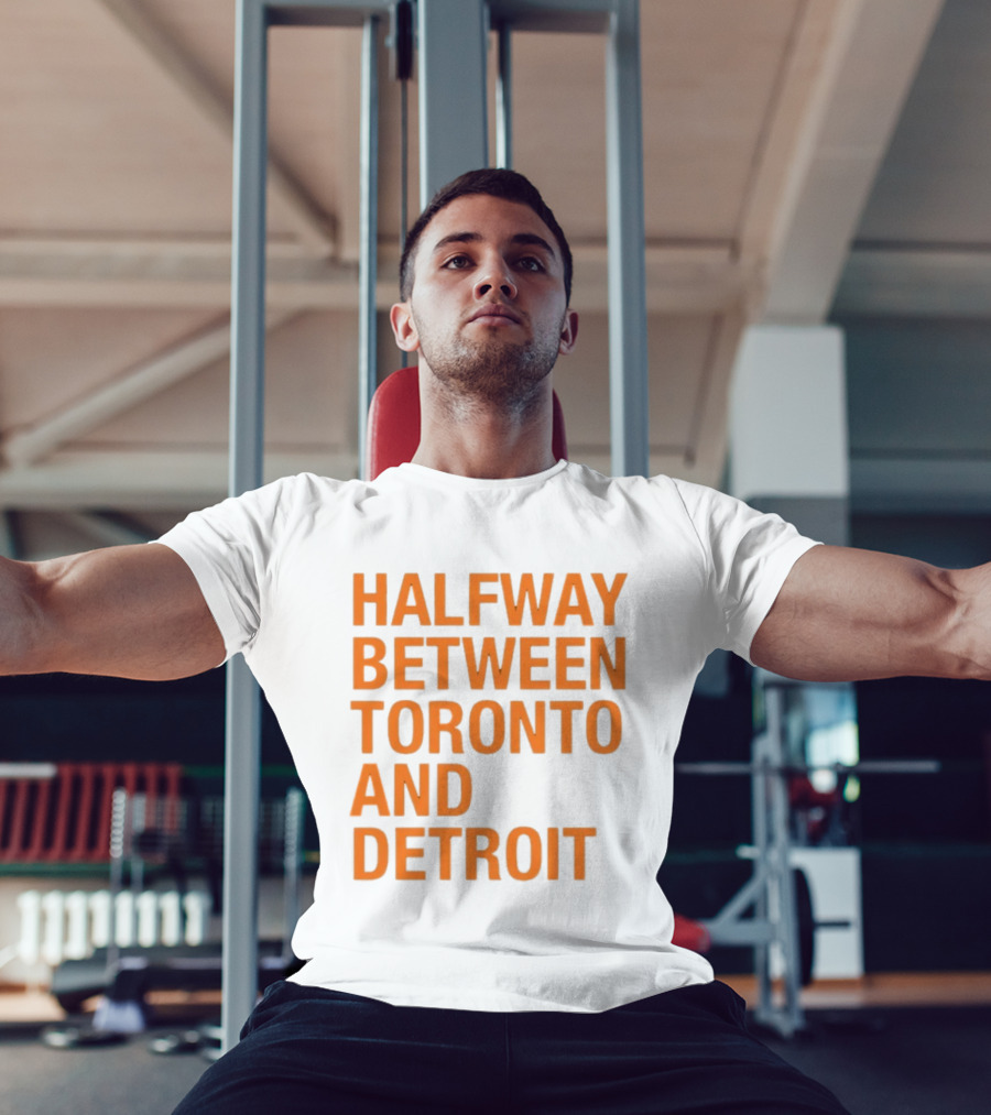 Halfway Between Toronto And Detroit T-Shirt