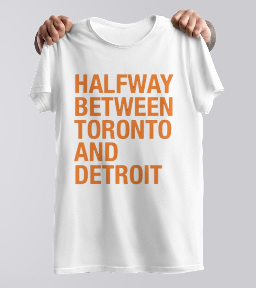 Halfway Between Toronto And Detroit T-Shirt