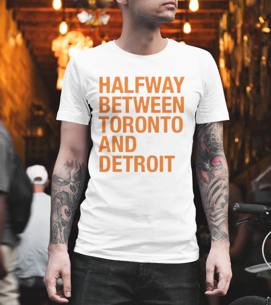 Halfway Between Toronto And Detroit T-Shirt