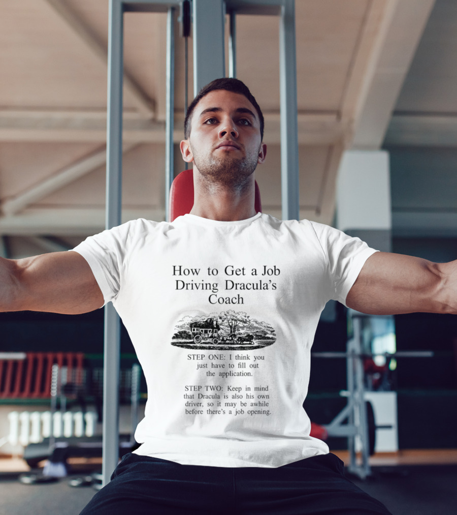 How To Get A Job Driving Dracula's Coach Step One Fill Out The Application Step Two Dracula Drives Himself T-Shirt