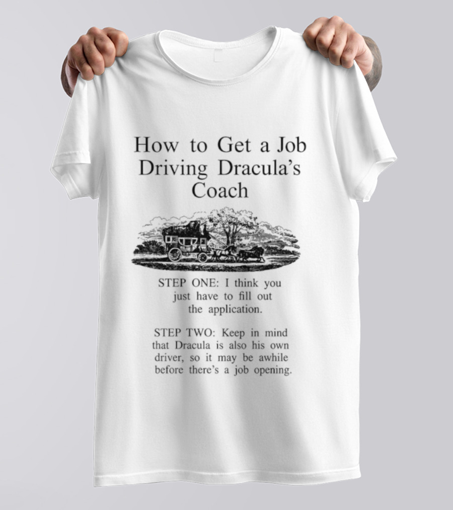 How To Get A Job Driving Dracula's Coach Step One Fill Out The Application Step Two Dracula Drives Himself T-Shirt