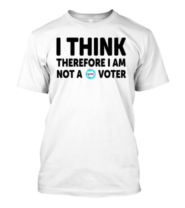 I Think Therefore I Am Not A Voter Reform UK Text With Arrow T-Shirt