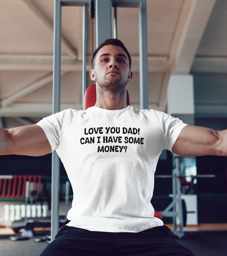 Love You Dad Can I Have Some Money Fun Father's Day Saying T-Shirt
