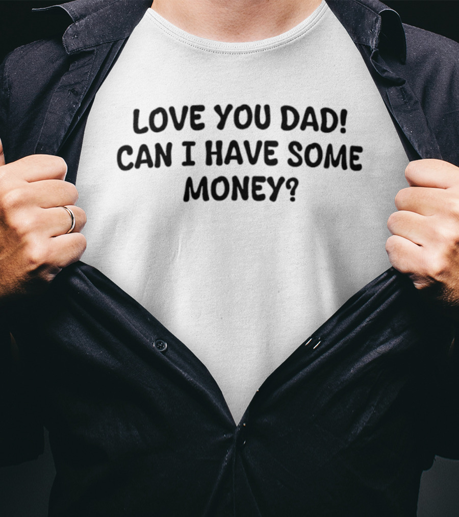 Love You Dad Can I Have Some Money Fun Father's Day Saying T-Shirt