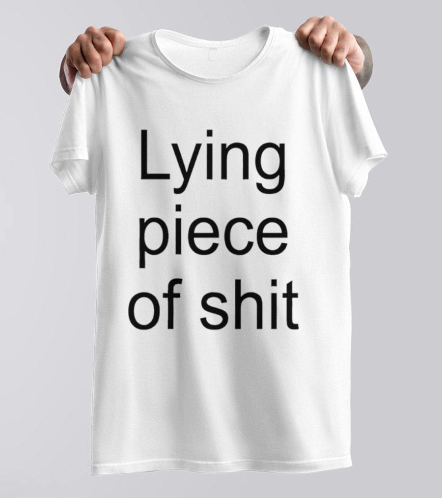Lying Piece Of Shit T-Shirt