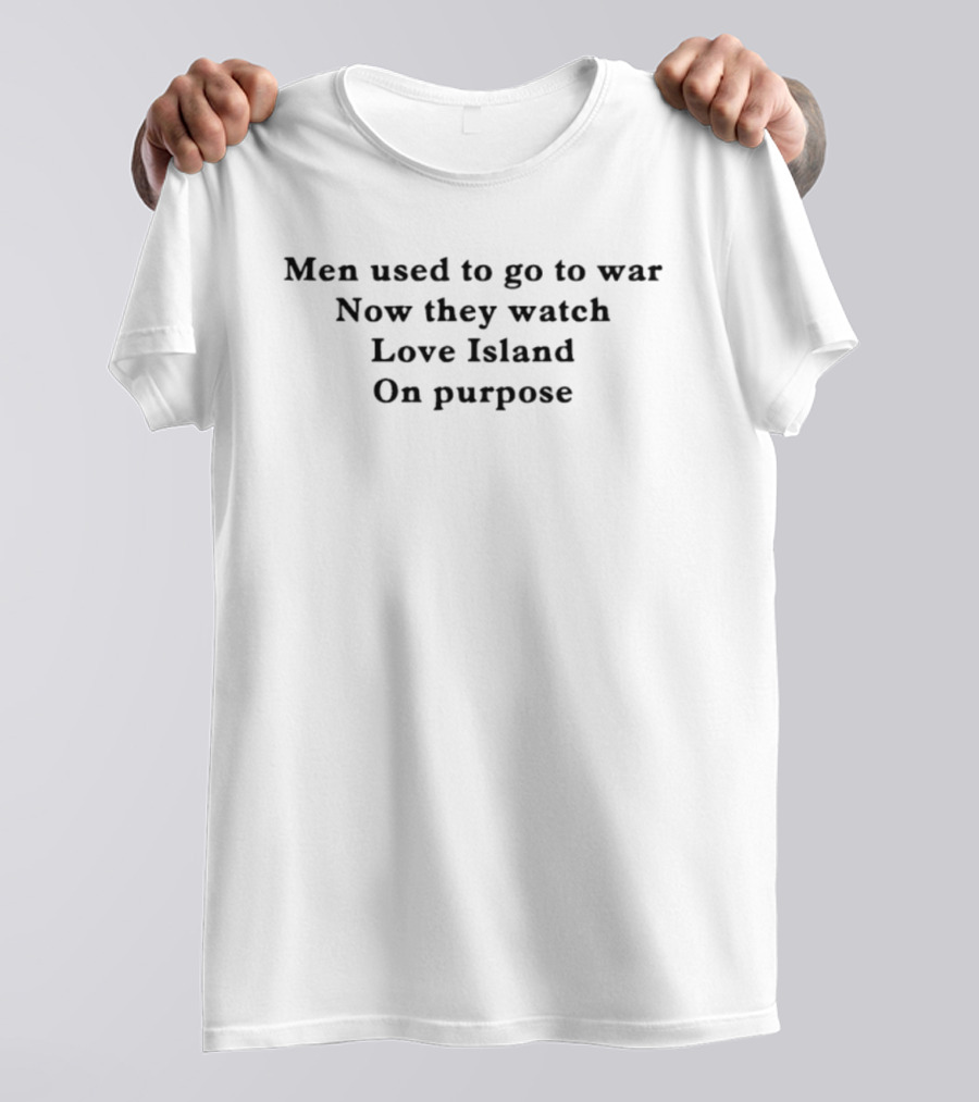 Men Used To Go To War Now They Love Island On Purpose T-Shirt