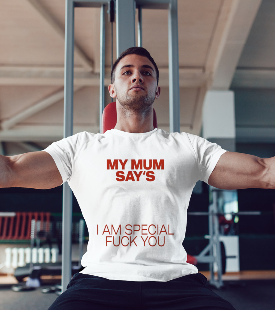 My Mum Says I Am Special Fuck You T-Shirt