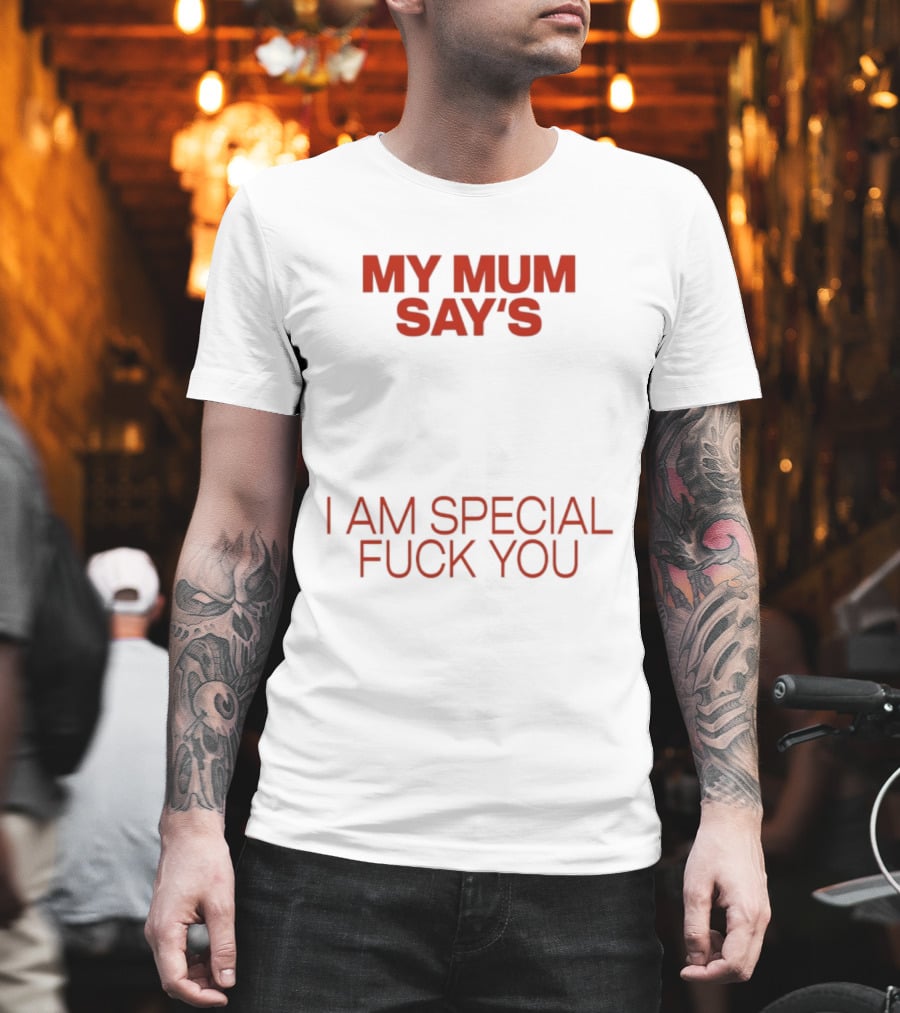 My Mum Says I Am Special Fuck You T-Shirt