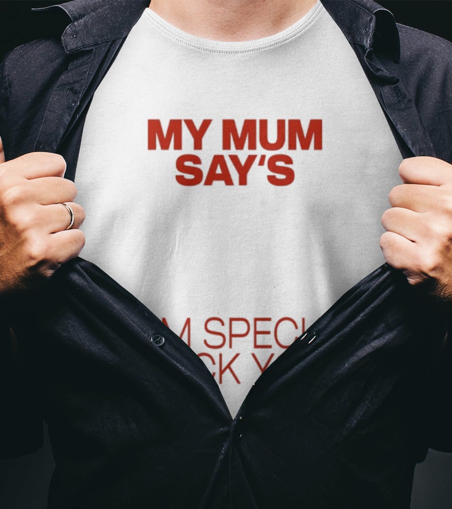 My Mum Says I Am Special Fuck You T-Shirt