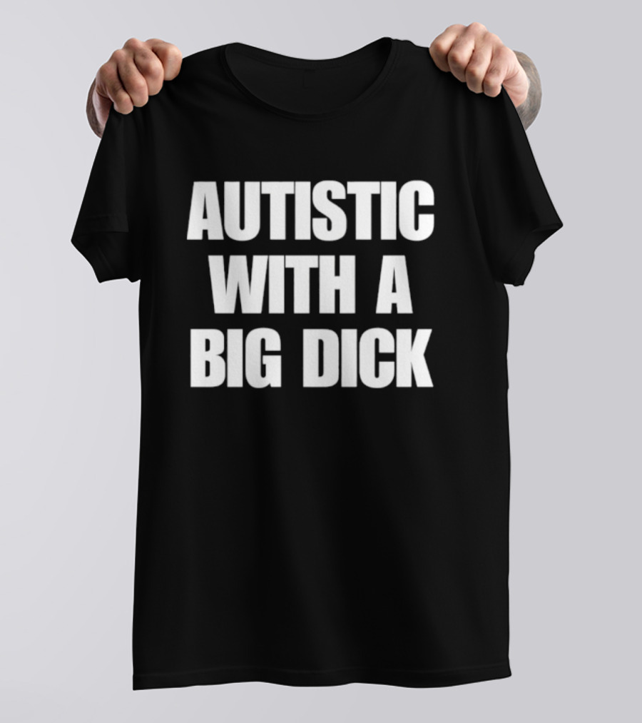 Autistic With A Big Dick Autism Awareness T-Shirt