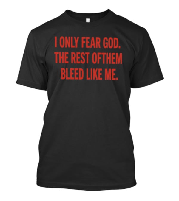 I Only Fear God The Rest Of Them Bleed Like Me Bold Declaration T-Shirt
