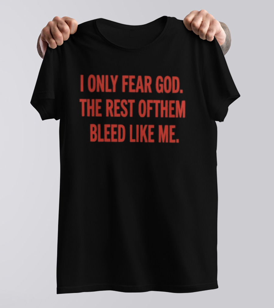 I Only Fear God The Rest Of Them Bleed Like Me Bold Declaration T-Shirt
