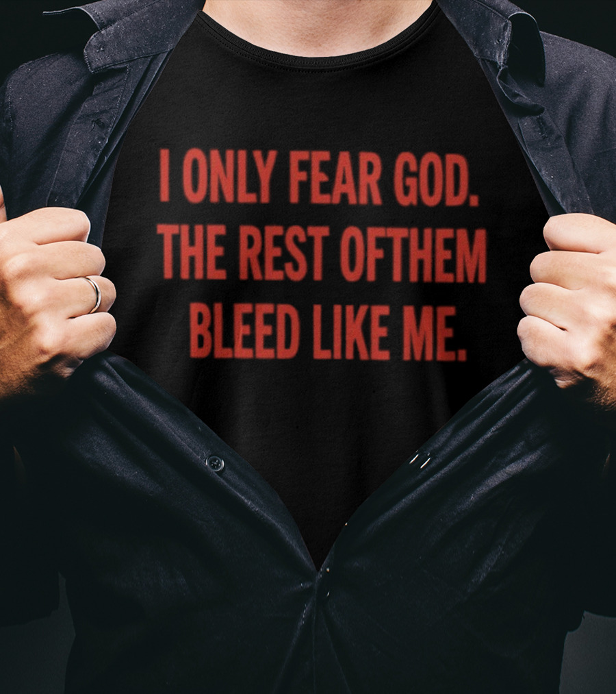 I Only Fear God The Rest Of Them Bleed Like Me Bold Declaration T-Shirt