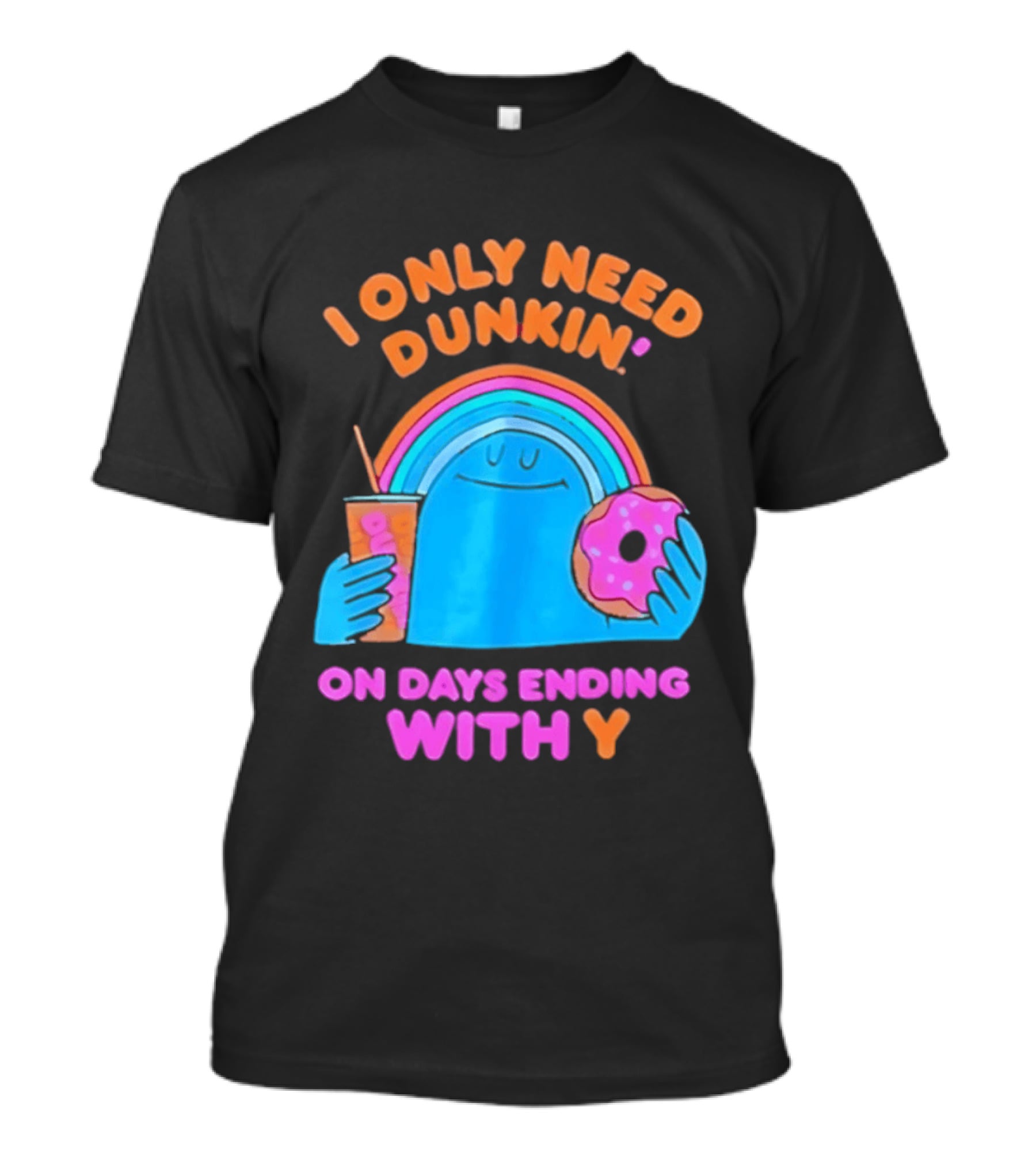 I Only Need Dunkin' Every Day With Rainbow Coffee And Donut T-Shirt