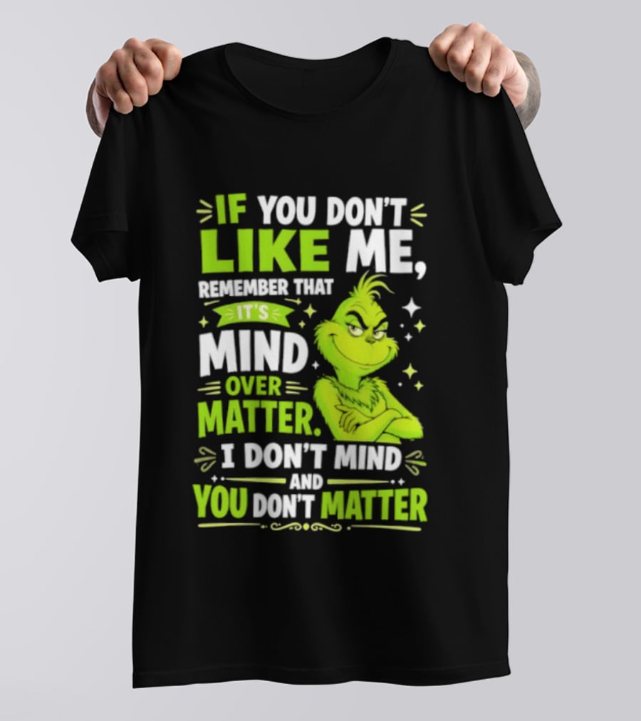 If You Don't Like Me Remember It's Mind Over Matter I Don't Mind And You Don't Matter The Grinch T-Shirt