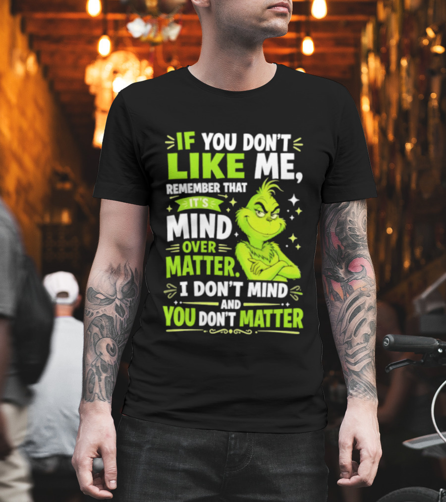 If You Don't Like Me Remember It's Mind Over Matter I Don't Mind And You Don't Matter The Grinch T-Shirt