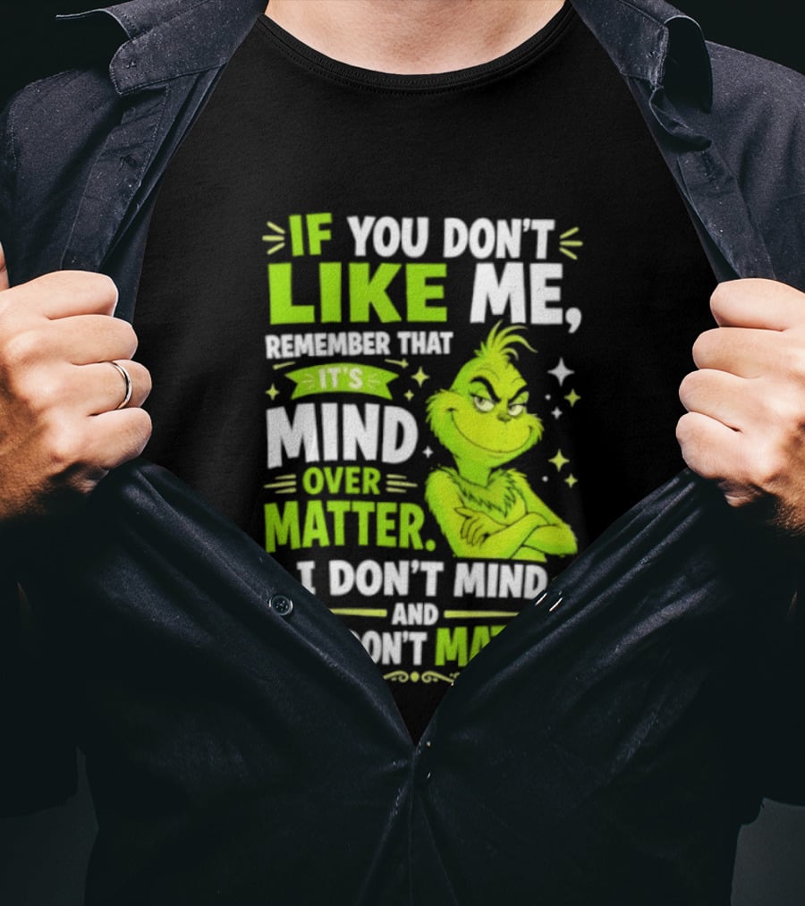 If You Don't Like Me Remember It's Mind Over Matter I Don't Mind And You Don't Matter The Grinch T-Shirt