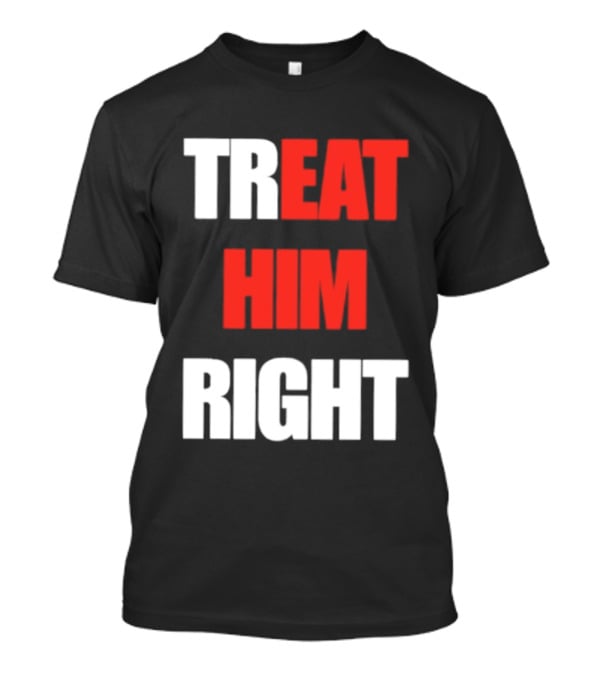 Treat Him Right Eat Him T-Shirt