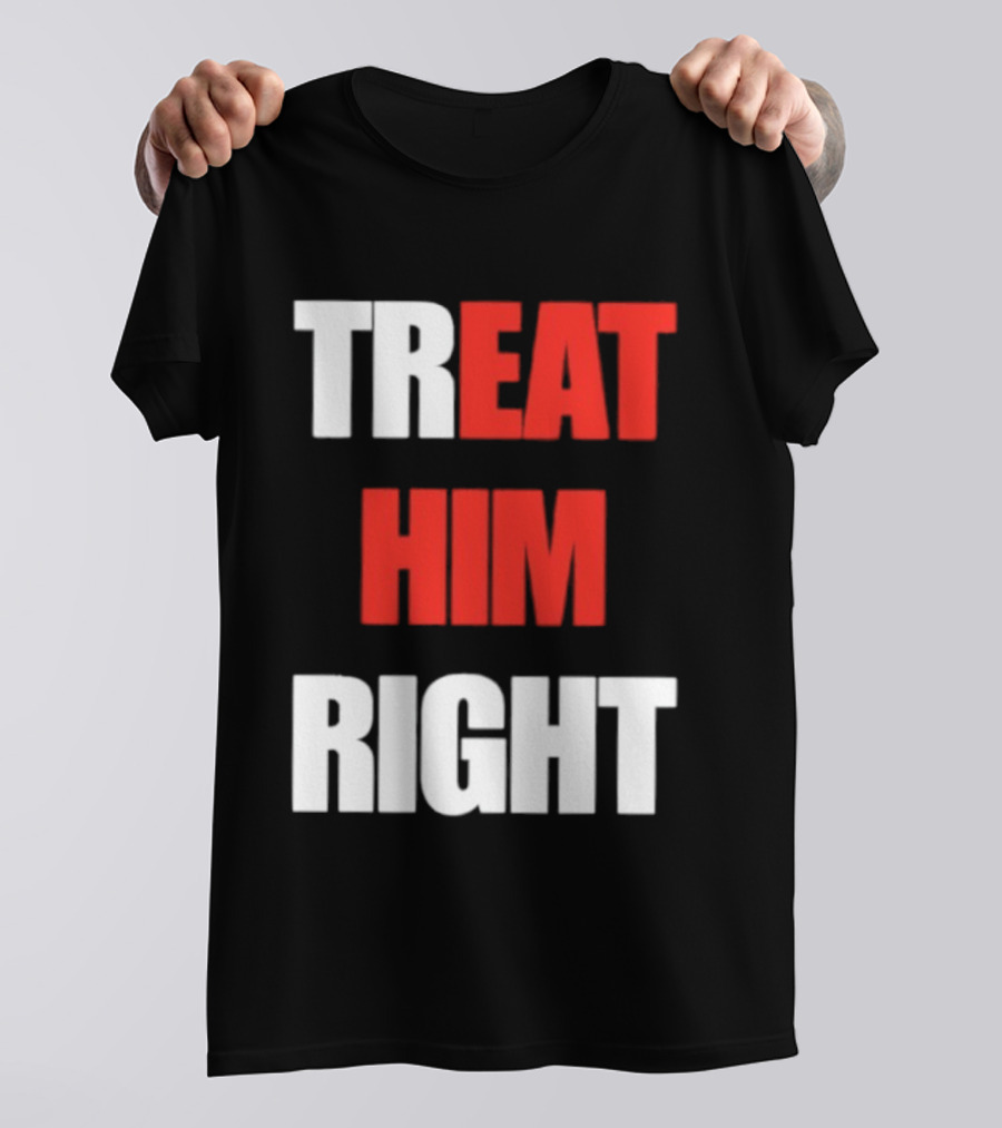 Treat Him Right Eat Him T-Shirt