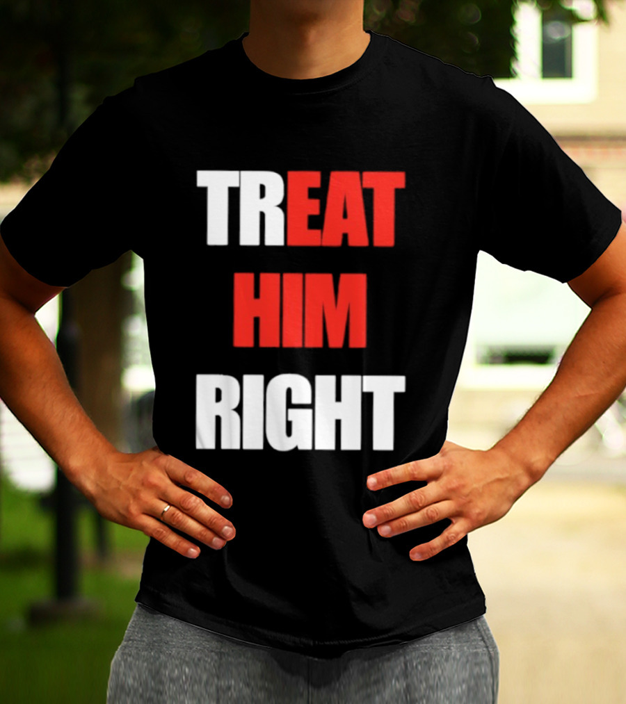 Treat Him Right Eat Him T-Shirt