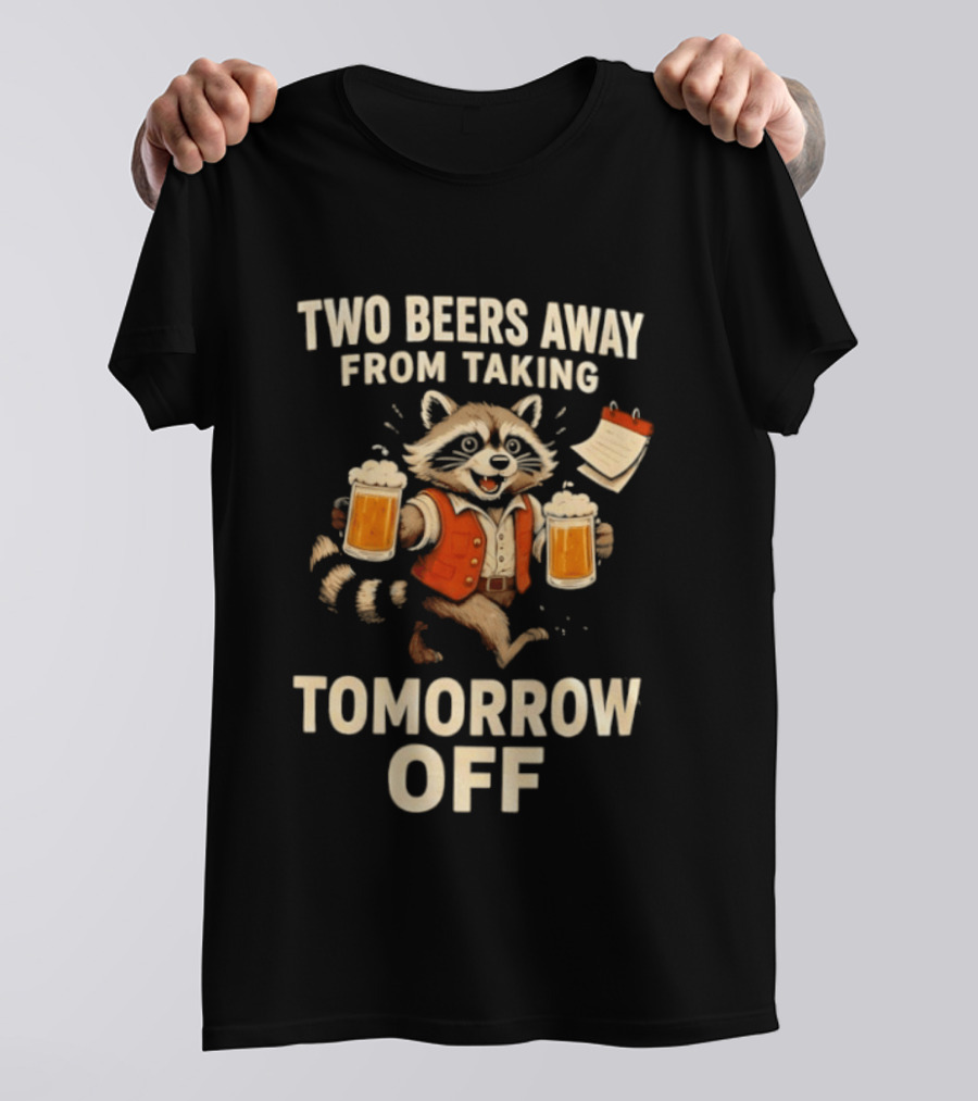 Two Beers Away From Taking Tomorrow Off Raccoon With Beers And Calendar T-Shirt