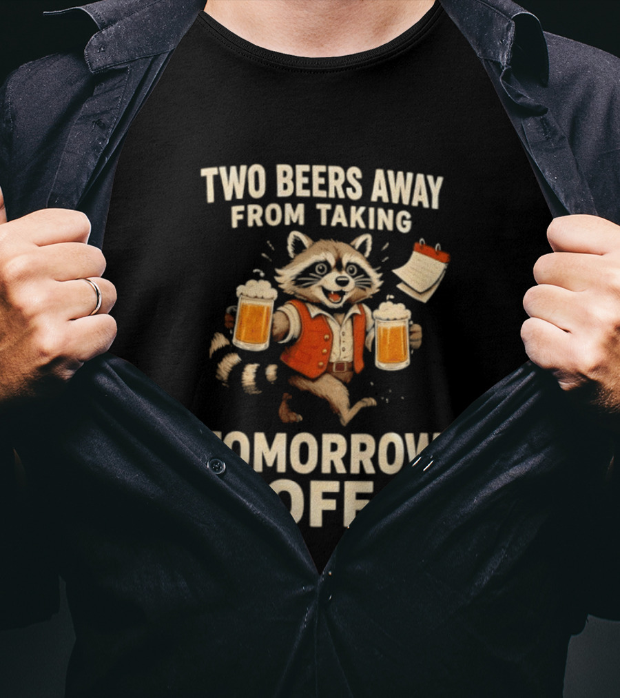 Two Beers Away From Taking Tomorrow Off Raccoon With Beers And Calendar T-Shirt