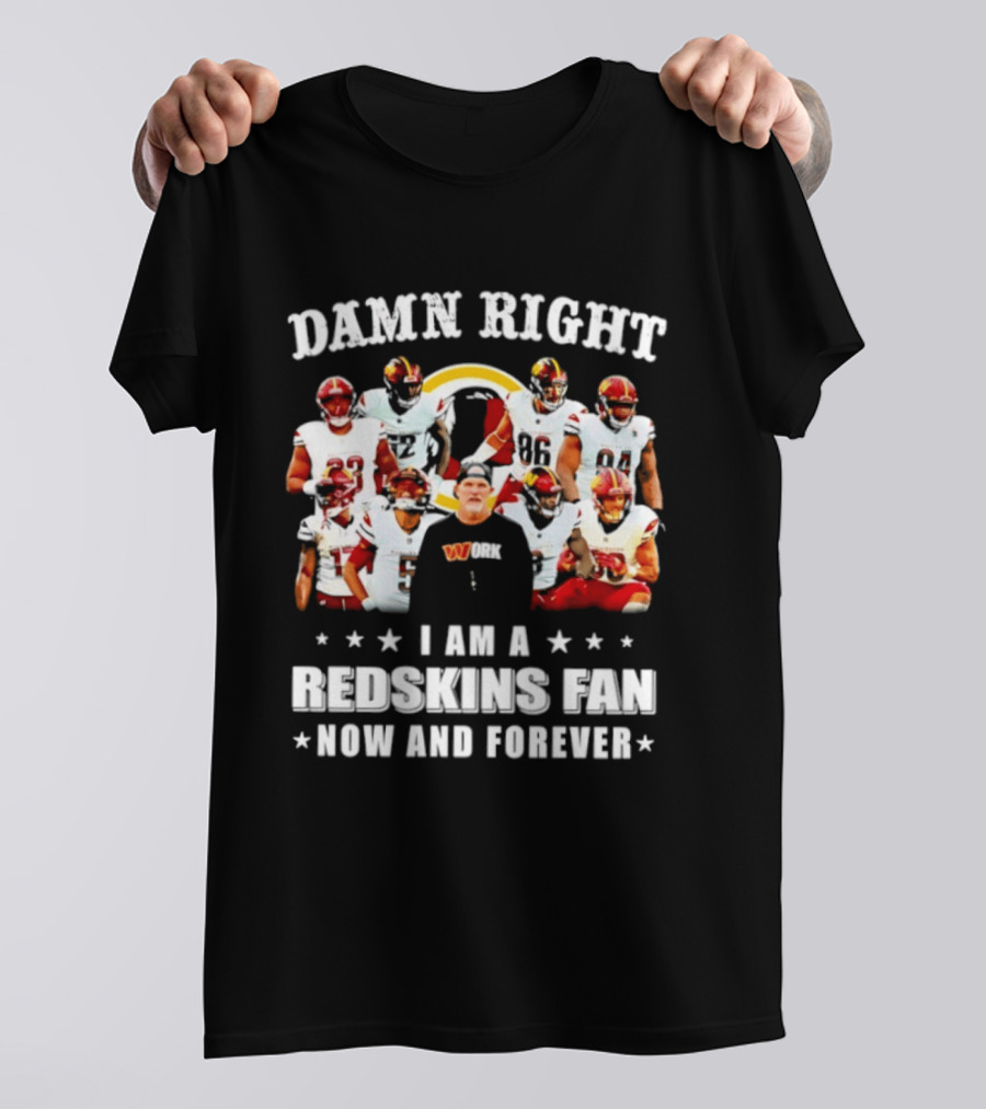 Damn Right I Am A Redskins Fan Now And Forever T-Shirt