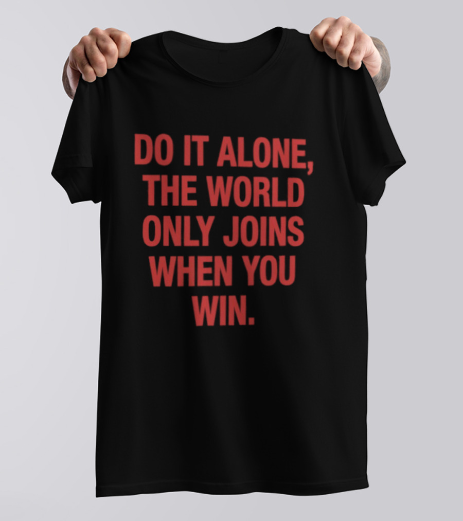 Do It Alone The World Only Joins When You Win Bold Motivational T-Shirt