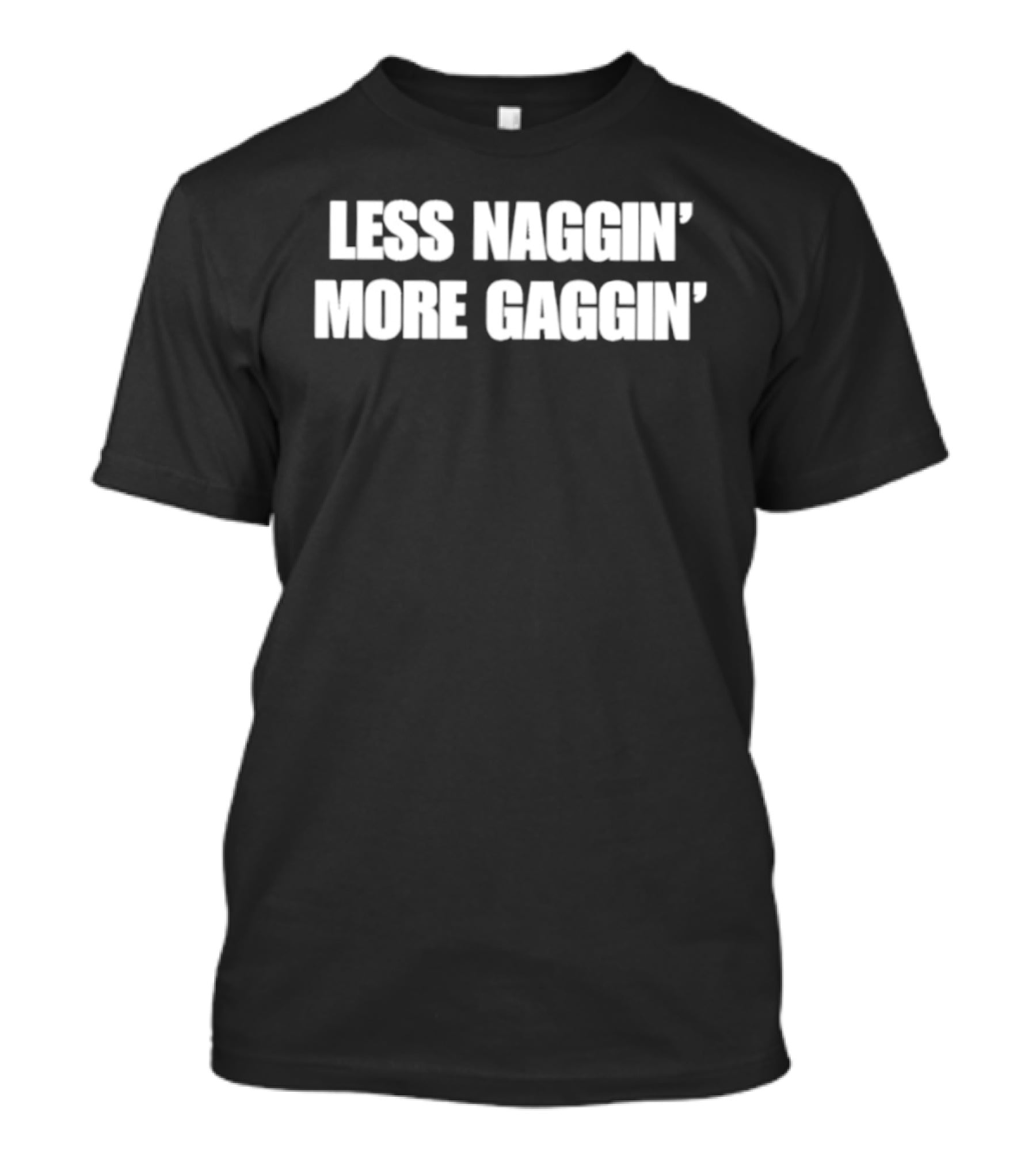 Less Naggin' More Gaggin' Fun Bold Typography Capture Attention T-Shirt