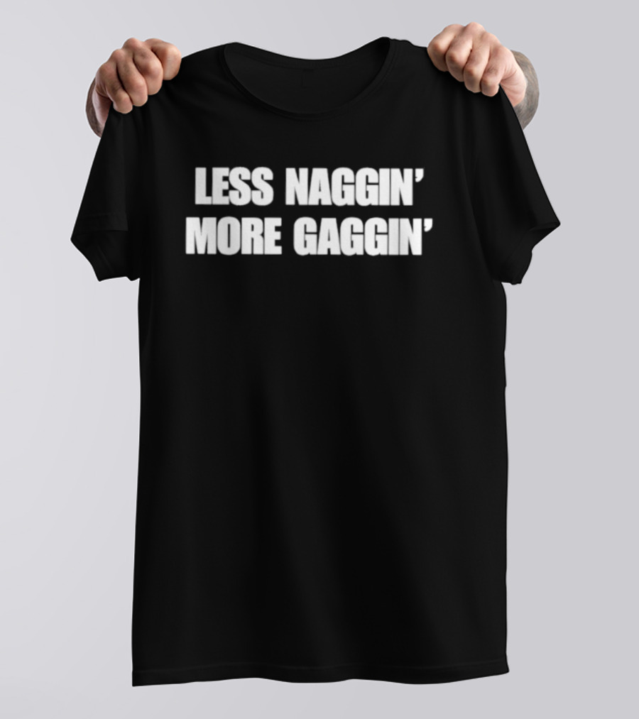 Less Naggin' More Gaggin' Fun Bold Typography Capture Attention T-Shirt