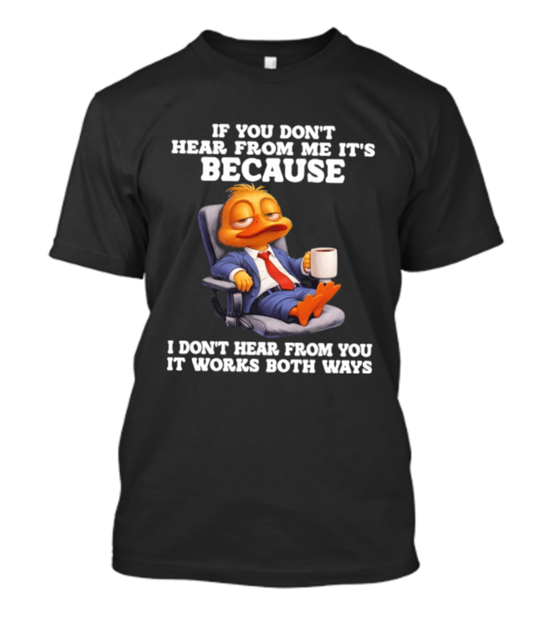 Duck Coffee Humor If You Don't Hear From Me It's Because I Don't Hear From You It Works Both Ways T-Shirt
