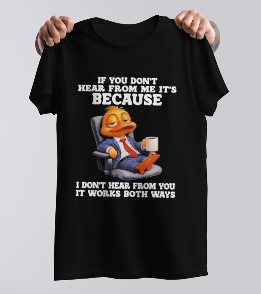 Duck Coffee Humor If You Don't Hear From Me It's Because I Don't Hear From You It Works Both Ways T-Shirt