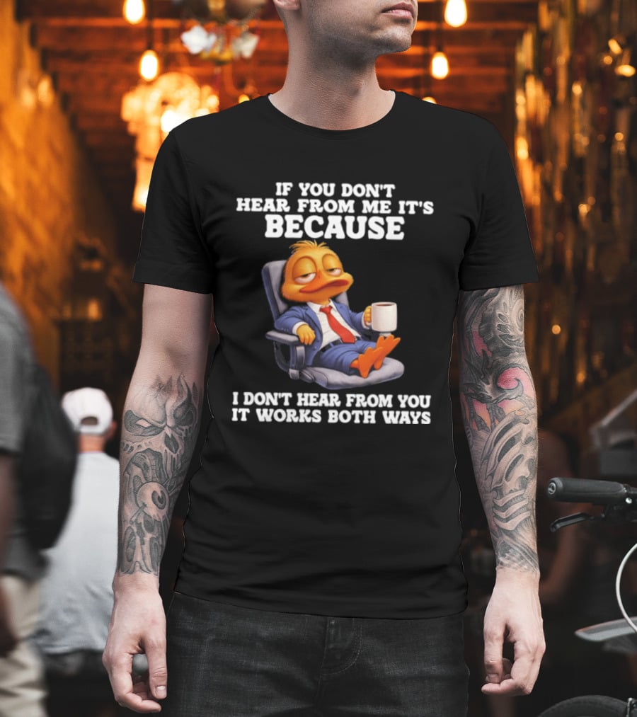Duck Coffee Humor If You Don't Hear From Me It's Because I Don't Hear From You It Works Both Ways T-Shirt