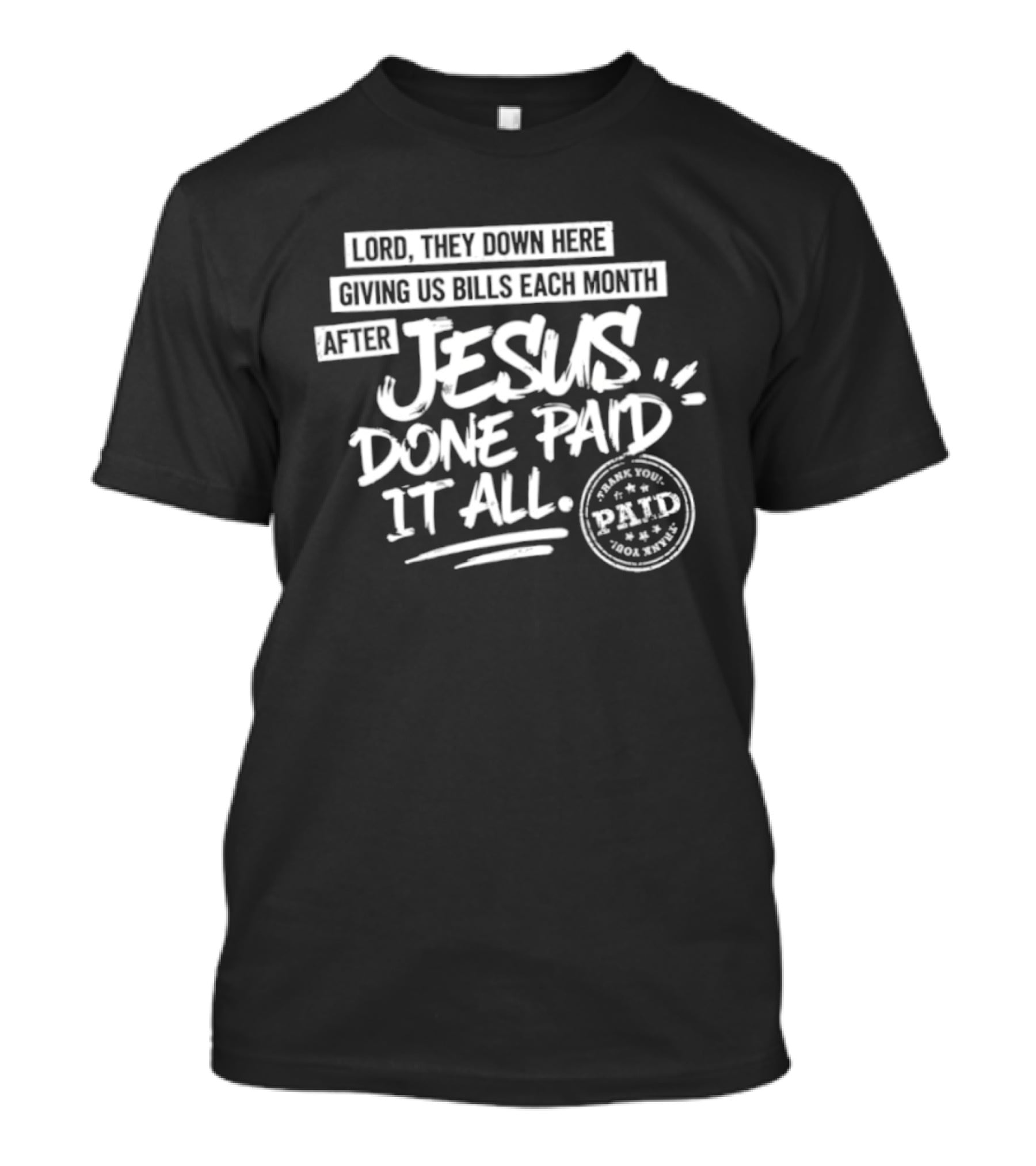 Lord They Down Here Giving Us Bills Each Month After Jesus Done Paid It All Paid T-Shirt